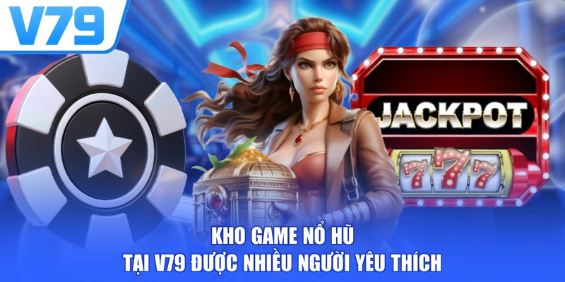 Kho game nổ hũ tại V79 được nhiều người yêu thích