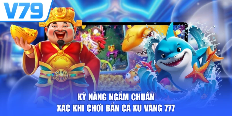 Kỹ năng ngắm chuẩn xác khi chơi bắn cá xu vàng 777