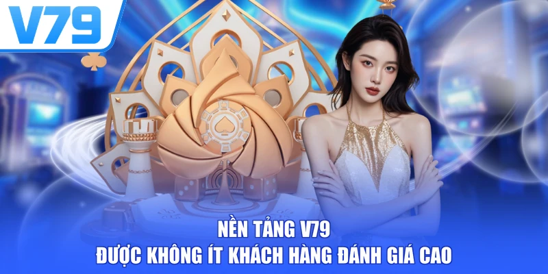 Nền tảng V79 được không ít khách hàng đánh giá cao