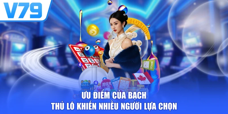 Ưu điểm của bạch thủ lô khiến nhiều người lựa chọn